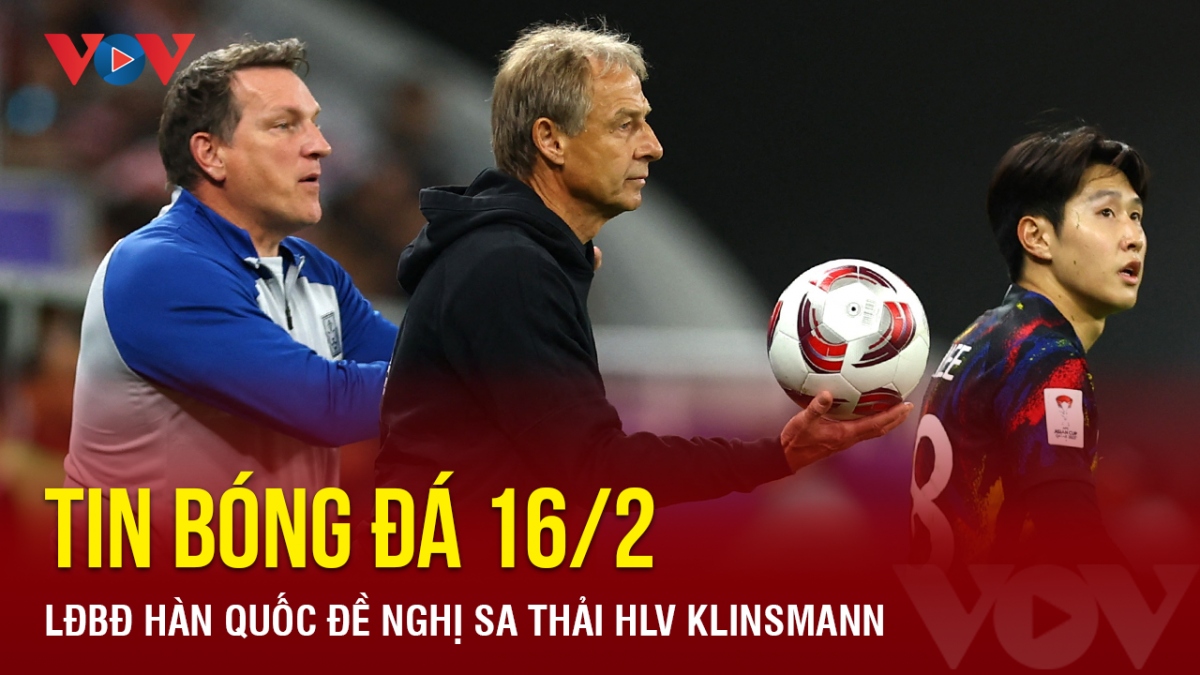 Tin bóng đá 16/2: Lý do HLV Jurgen Klinsmann bị sa thải